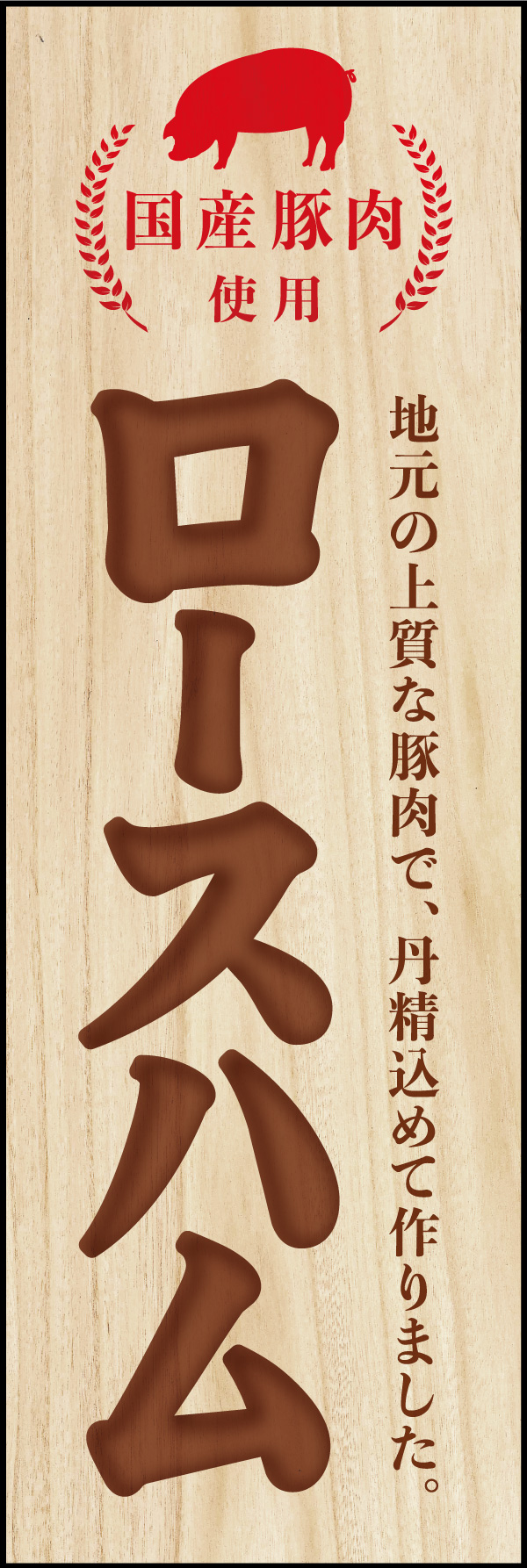 ロースハム 01 「ロースハム」ののぼりです。メーカーのハムとは一味違う、風格のあるロースハムをイメージし、お土産や道の駅などで使用されることを想定してデザインしました。(Y.M)