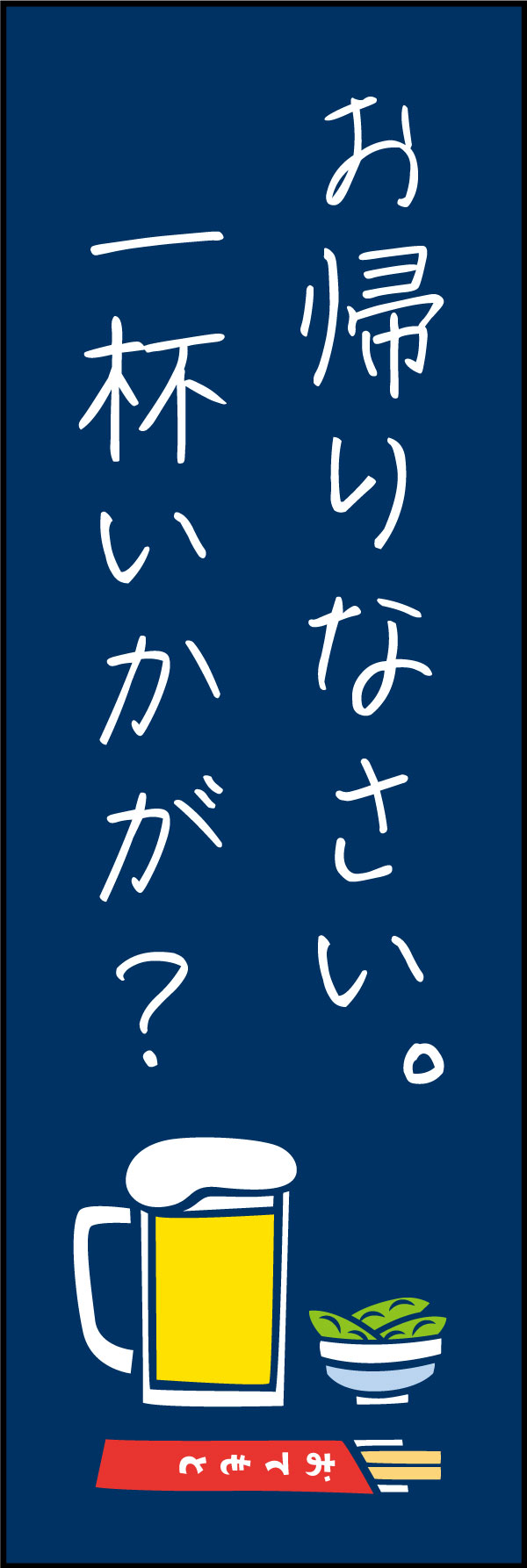 お帰りなさい。一杯いかが？ 166_01 仕事帰りのサラリーマンが、フラッと寄りたくなる「お帰りなさい。一杯いかが？」ののぼりです。「営業中」や「ちょい飲みできます！」のような定番ののぼりも良いですが、こんなアットホームなのぼりはいかがでしょう？（Y.M）