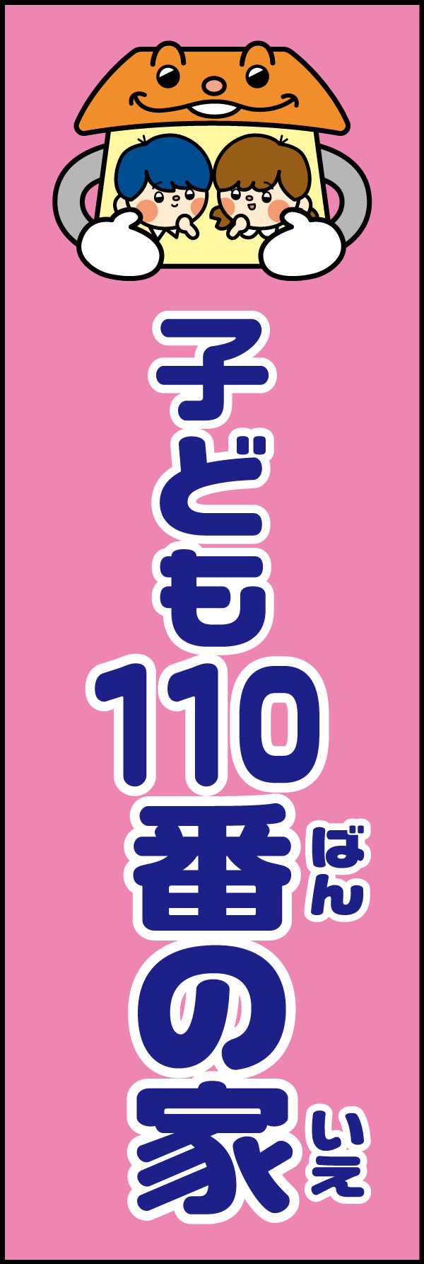 子ども110番の家 20 「子ども110番の家」ののぼりです。家をキャラクターにすることで、より親しみやすさを感じられるデザインに仕上げました。(A.H)