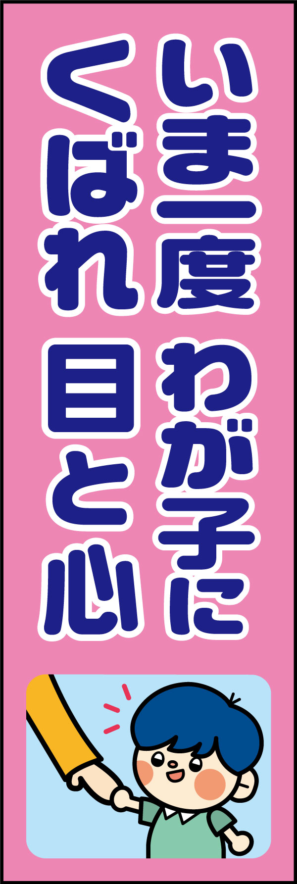 いま一度わが子にくばれ目と心 23「いま一度 わが子にくばれ 目と心」ののぼりです。注意喚起におすすめな川柳のぼりです。(A.H) 