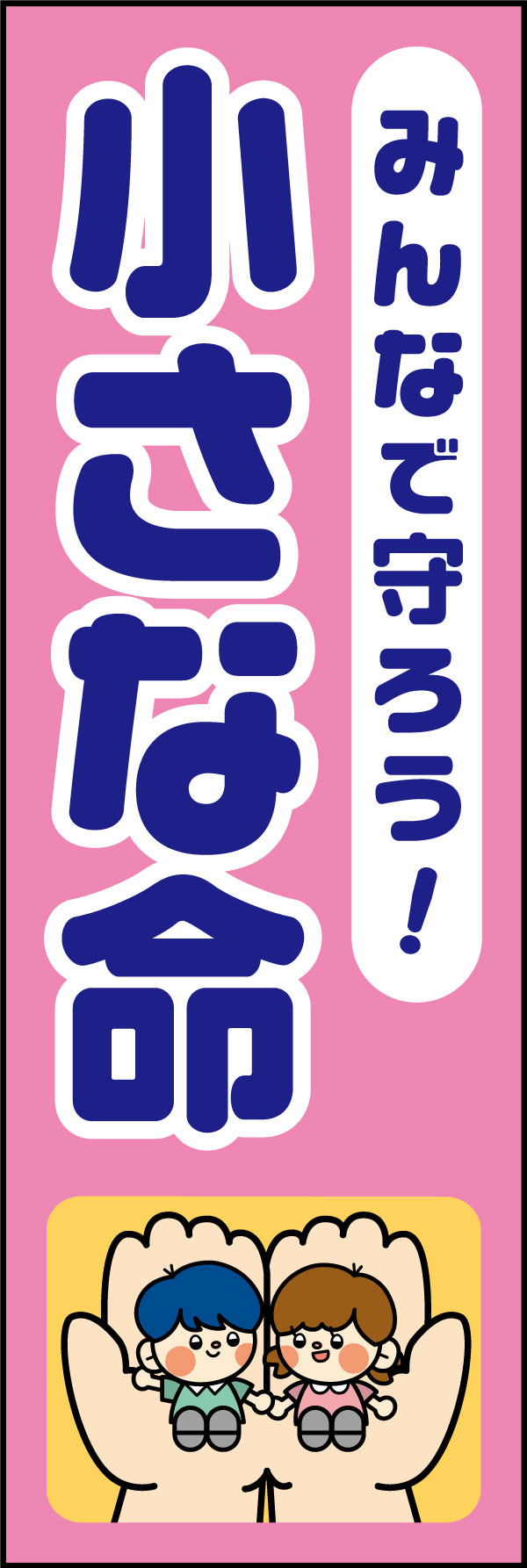 みんなで守ろう！小さな命 24「みんなで守ろう！小さな命」ののぼりです。あたたかさを感じられるデザインにしました。(A.H) 