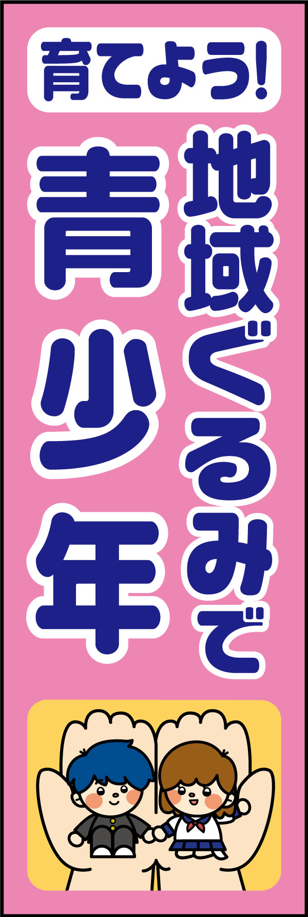 育てよう地域ぐるみで青少年 25「育てよう 地域ぐるみで 青少年」ののぼりです。あたたかさを感じられるデザインにしました。(A.H) 