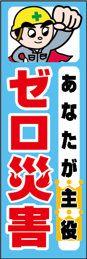 あなたが主役 全員参加でゼロ災害 01「あなたが主役 全員参加でゼロ災害」ののぼりです。独自のキャラクターと合わせて呼びかけに最適なのぼりです。（Y.O） 