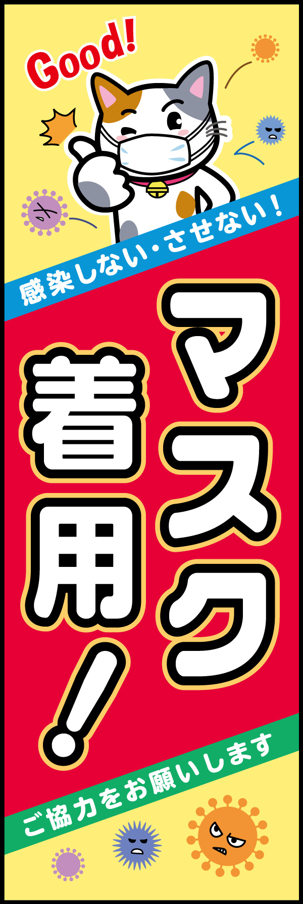 マスク着用 04「マスク着用」ののぼりです。感染しない・させないためにマスク着用のキャラクターを使用して明るくアピールしてみました。イベント等での使用もお薦めです。(M.H) 